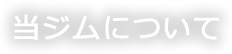 当ジムについて